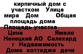 кирпичный дом с участком › Улица ­ мира › Дом ­ 12 › Общая площадь дома ­ 80 › Площадь участка ­ 1 300 › Цена ­ 2 000 000 - Ямало-Ненецкий АО, Салехард г. Недвижимость » Дома, коттеджи, дачи продажа   . Ямало-Ненецкий АО